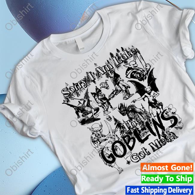Gotfunnymerch Sorry I Am Late The Goblins Got Me New Shirt