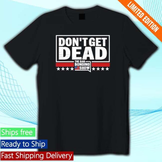 Dan Bongino Wearing Don’T Get Dead The Dan Bongino Show shirt, hoodie, tank top, sweater and long sleeve t-shirt