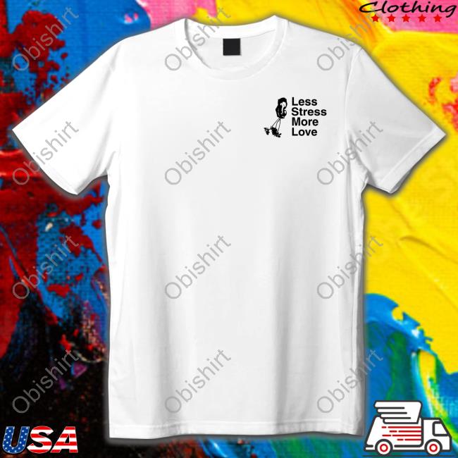 Less Stress More Love Shirts