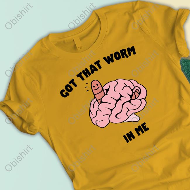 Got That Worm In Me Shirt Gotfunnymerch
