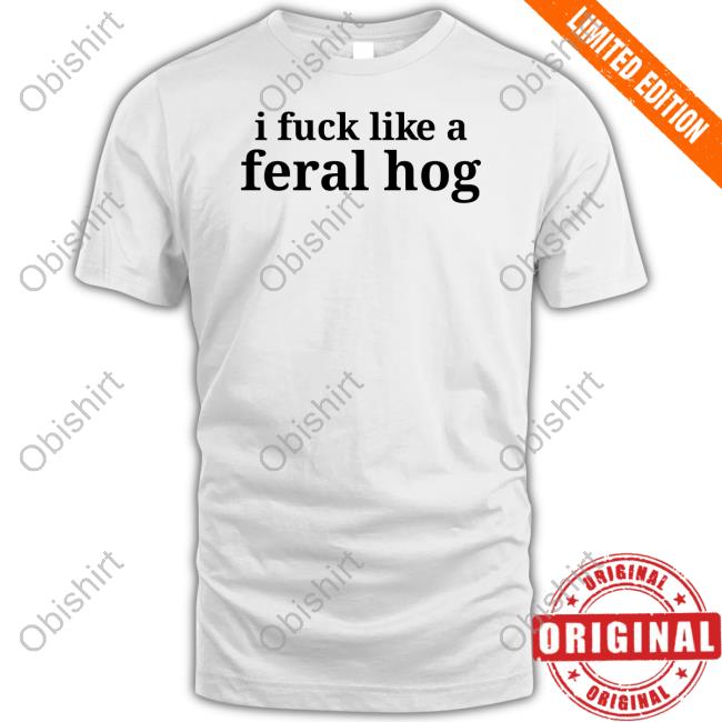 Official I Fuck Like A Feral Hog T Shirt Richard Vein