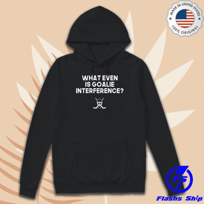 Everything Hockey What Even Is Goalie Interference shirt, hoodie, tank top, sweater and long sleeve t-shirt