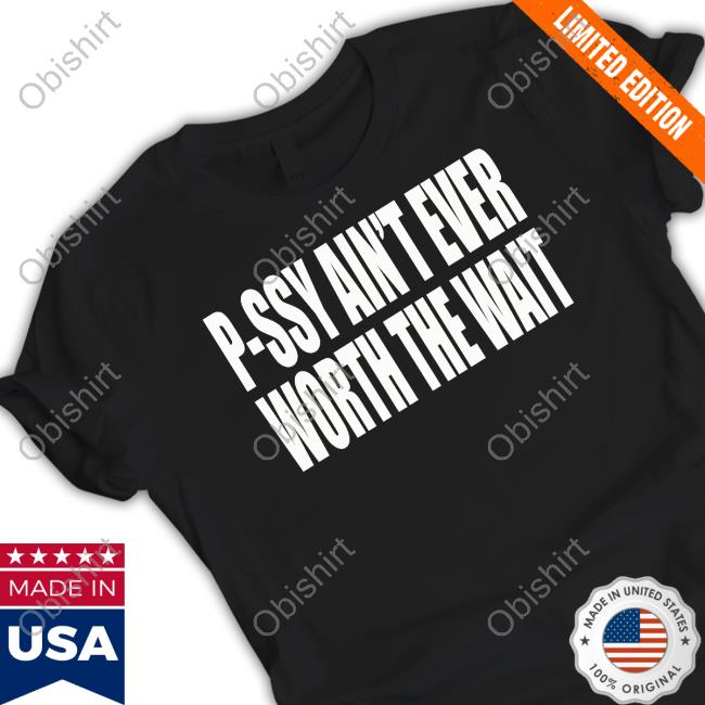 Clubgodzilla Pussy Ain't Ever Worth The Wait Tee Shirt