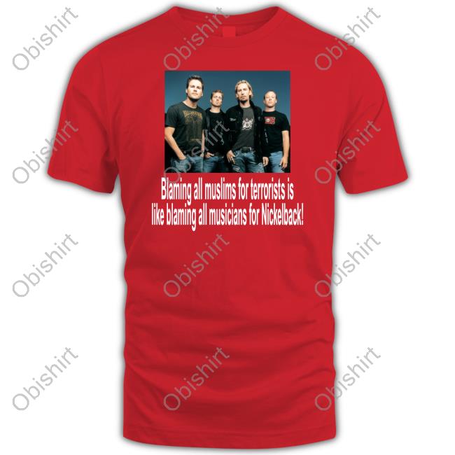 Shirtsthtgohard Blaming All Muslims For Terrorists Is Like Blaming All Musicians For Nickelback Tee Shirt