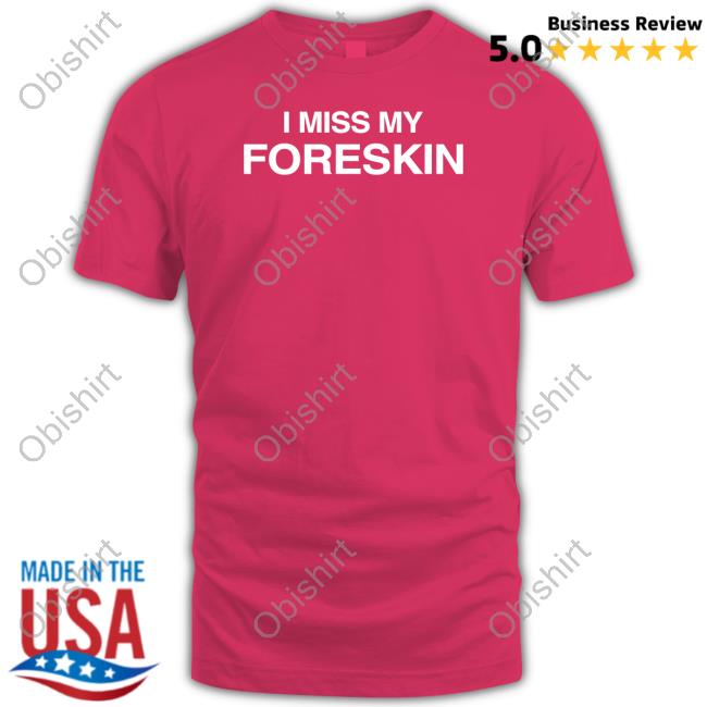 Dippy_Tees I Miss My Foreskin New Shirt Dippytees Merch