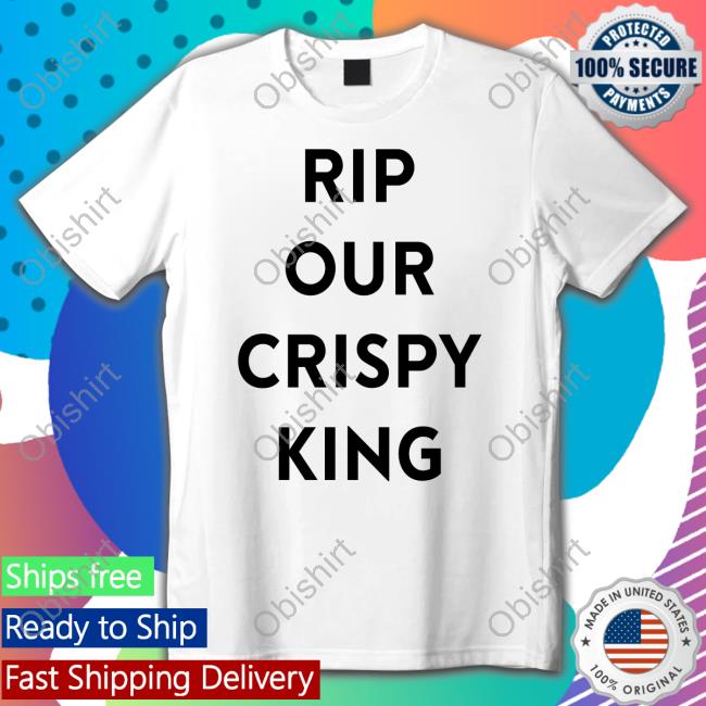 Rip Our Crispy King T Shirt