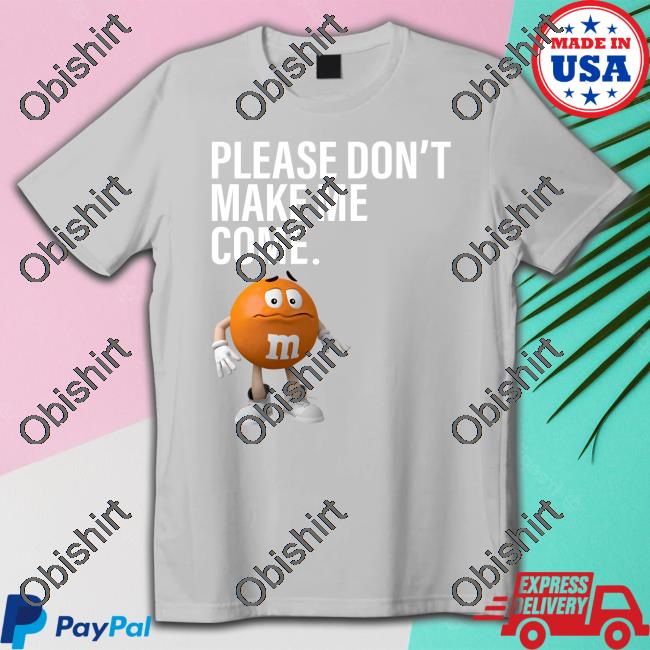 Orange M&M Please Don't Make Me Come Shirt