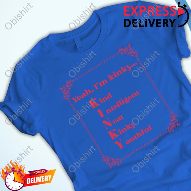 Yeah I'm Kinky Kind Intelligent Neat Kinky Youthful Shirt