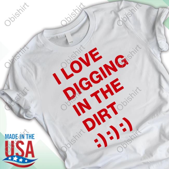 I Love Digging In The Dirt Sweatshirt