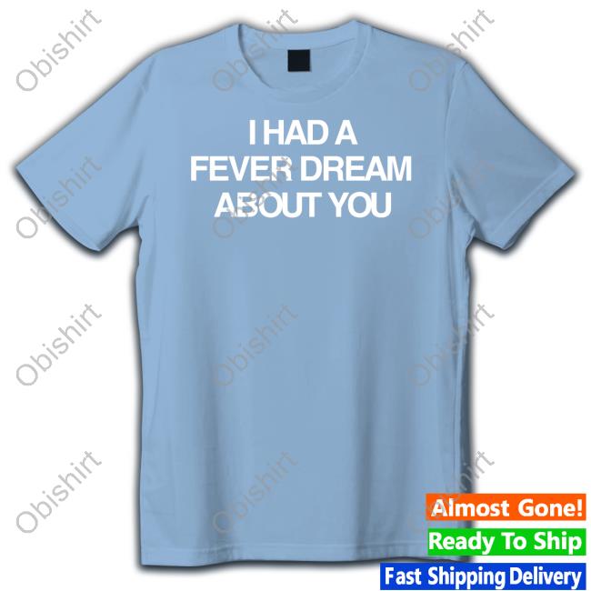 Artificialfever Store I Had A Fever Dream About You T Shirt