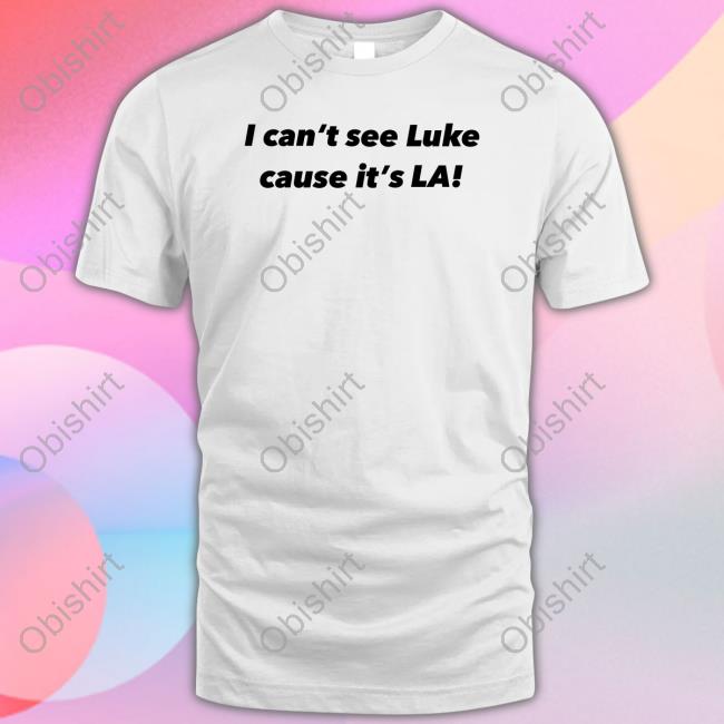 Ioverofcai I Can't See Luke Cause It's La shirt, hoodie, tank top, sweater and long sleeve t-shirt