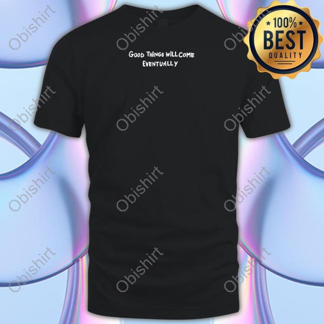 Abigailep Good Things Will Come Eventually T Shirt