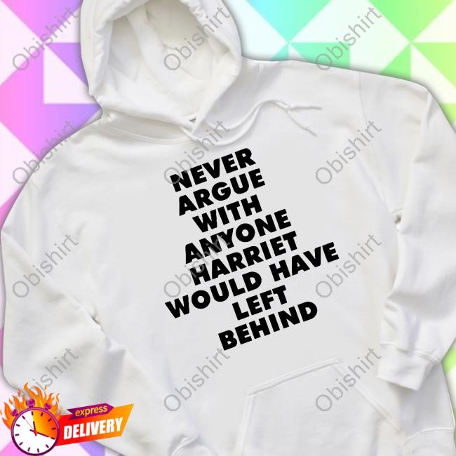 Leslie Jones Never Argue With Anyone Harriet Would Have Left Behind Shirt Hoodie Sweatshirt