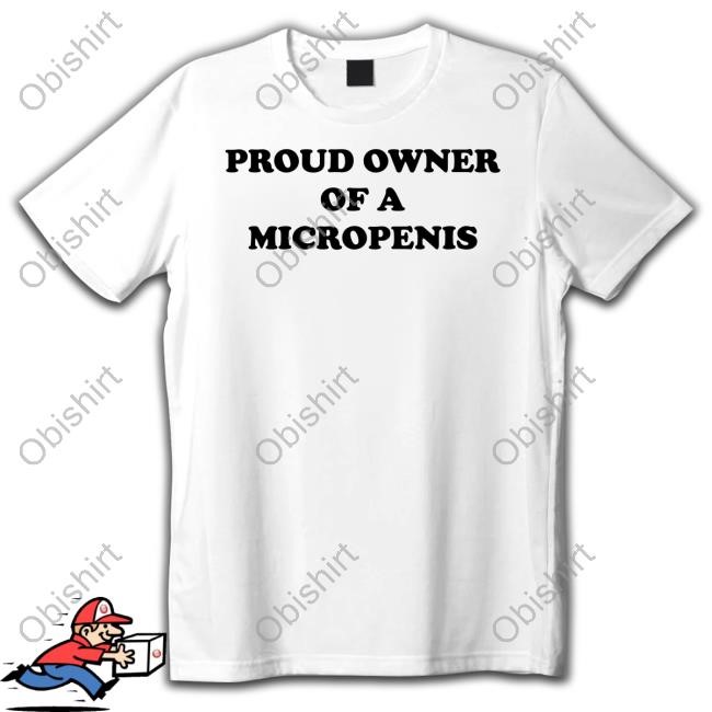 Hackerxhater Proud Owner Of A Micropenis Shirt