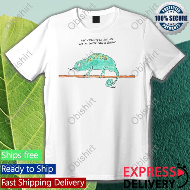 Matt Gray The Chameleon Was Old And No Longer Cared To Blend In Fuck Off Tee Shirt