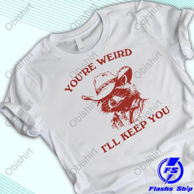 Official You're Weird I'll Keep You T Shirt Slippywild Store
