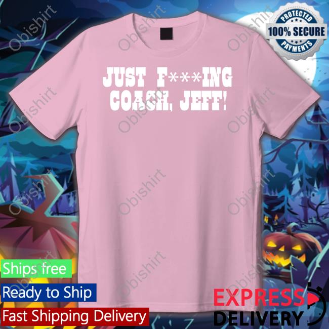 Just F***Ing Coach, Jeff! Shirt Just Fucking Coach Jeff Shirt