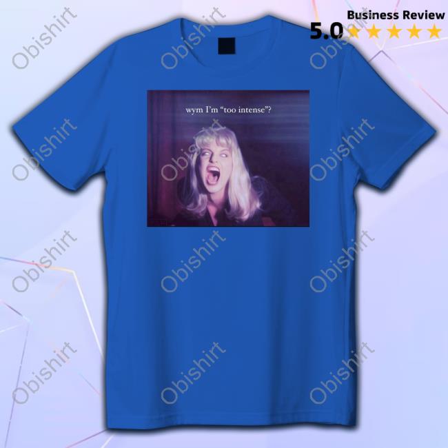 Wym I'm Too Intense Tee Shirts Northstardoll Wym I'm Too Intense Tee Shirts