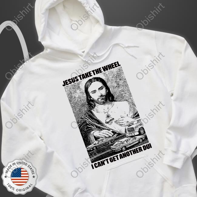 Jesus Take The Wheel, I Can't Get Another Dui Shirt