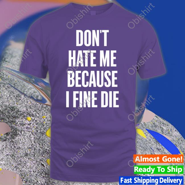 Zozo Don't Hate Me Because I Fine Die Tee Shirt