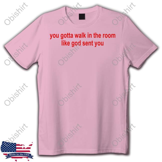 You Gotta Walk In The Room Like God Sent You T-Shirts