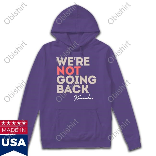 We're Not Going Back Kamala Harris 2024 Hoodie We're Not Going Back Kamala Harris 2024 New Shirt