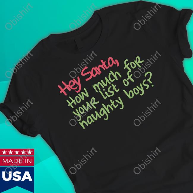 Official Hey Santa How Much For Your List Of Naughty Boys Shirts