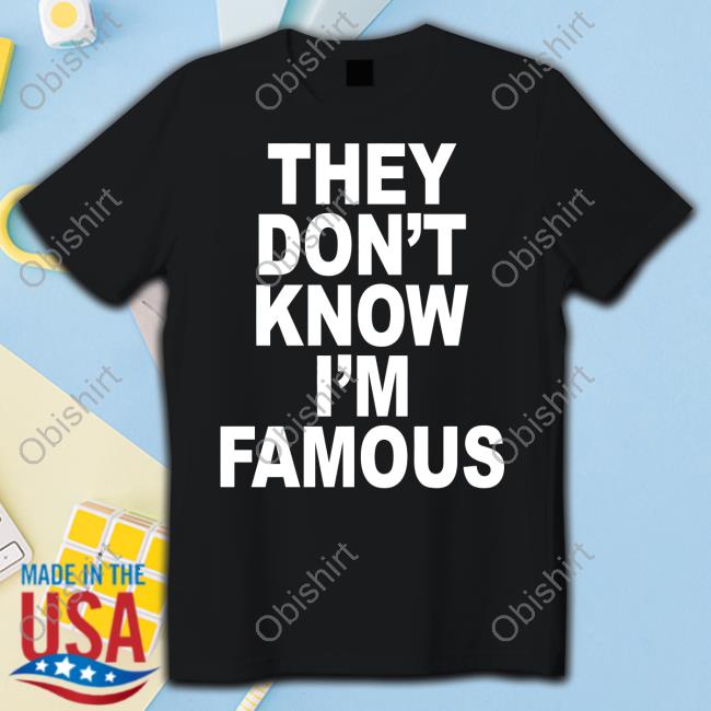 They Don't Know I'm Famous Shirt