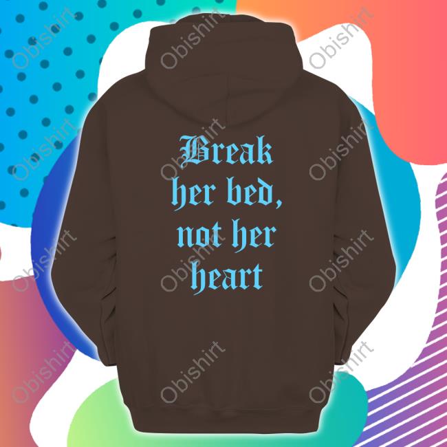 Shirts That Go Hard Break Her Bed Not Her Heart Hoodie Break Her Bed Not Her Heart New Shirt