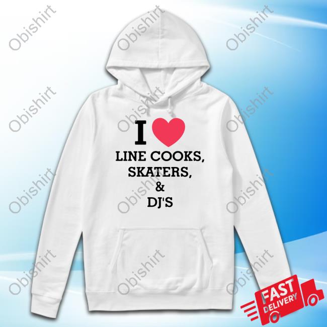 I Love Line Cooks Skaters And Dj's Shirts
