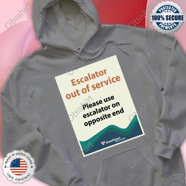 Official Escalator Out Of Service Please Use Escalator On Opposite End T Shirt Sound Transit Escalator Out Of Service Please Use Escalator On Opposite End Tee